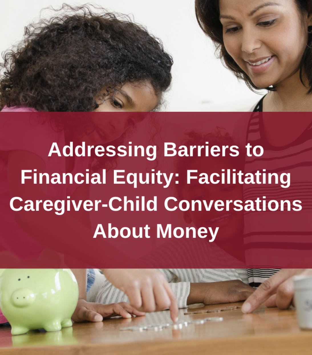 Addressing Barriers to Financial Equity: Facilitating Caregiver-Child Conversations About Money